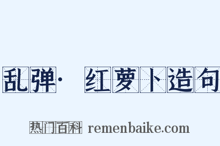 乱弹·红萝卜造句是什么意思的图片